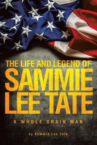 Обложка книги The Life and Legend of Sammie Lee Tate. A Whole Grain Man, Sammie Lee Tate