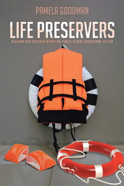 Обложка книги Life Preservers. Rescuing Our Children within the Public School Educational System, Pamela Goodman