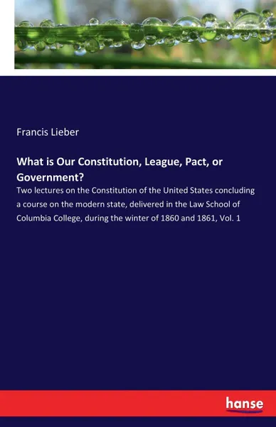 Обложка книги What is Our Constitution, League, Pact, or Government., Francis Lieber