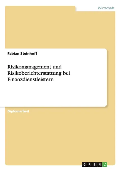 Обложка книги Risikomanagement und Risikoberichterstattung bei Finanzdienstleistern, Fabian Steinhoff