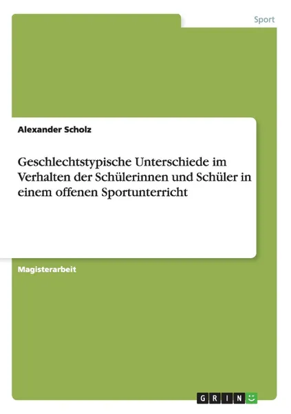 Обложка книги Geschlechtstypische Unterschiede im Verhalten der Schulerinnen und Schuler in einem offenen Sportunterricht, Alexander Scholz