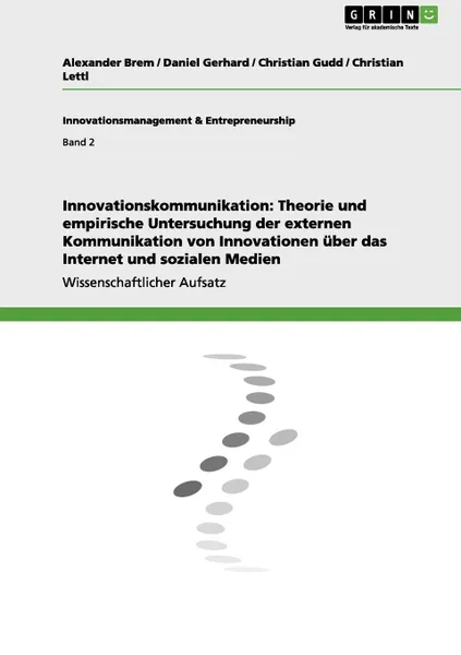 Обложка книги Innovationskommunikation. Theorie und empirische Untersuchung der externen Kommunikation von Innovationen uber das Internet und sozialen Medien, Alexander Brem, Daniel Gerhard, Christian Gudd