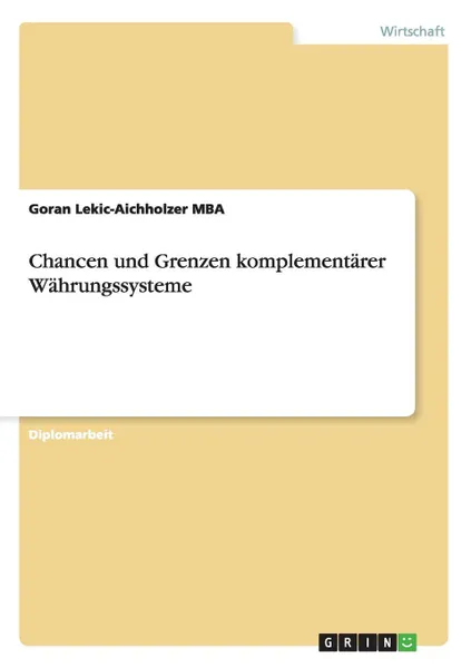 Обложка книги Chancen und Grenzen komplementarer Wahrungssysteme, Goran Lekic-Aichholzer MBA