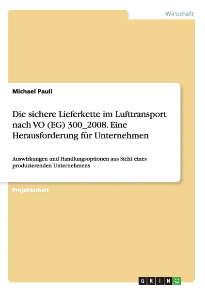 Обложка книги Die sichere Lieferkette im Lufttransport nach VO (EG) 300.2008. Eine Herausforderung fur Unternehmen, Michael Pauli