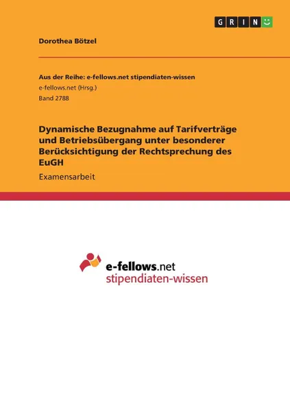 Обложка книги Dynamische Bezugnahme auf Tarifvertrage und Betriebsubergang unter besonderer Berucksichtigung der Rechtsprechung des EuGH, Dorothea Bötzel