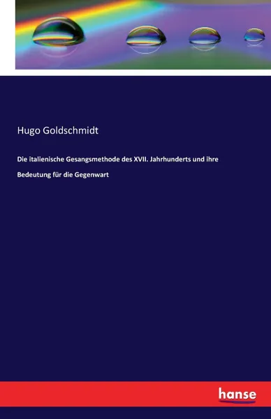 Обложка книги Die italienische Gesangsmethode des XVII. Jahrhunderts und ihre Bedeutung fur die Gegenwart, Hugo Goldschmidt