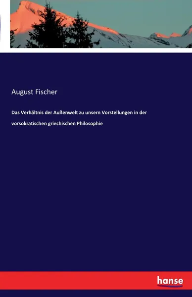 Обложка книги Das Verhaltnis der Aussenwelt zu unsern Vorstellungen in der vorsokratischen griechischen Philosophie, August Fischer