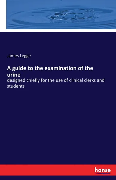 Обложка книги A guide to the examination of the urine, James Legge