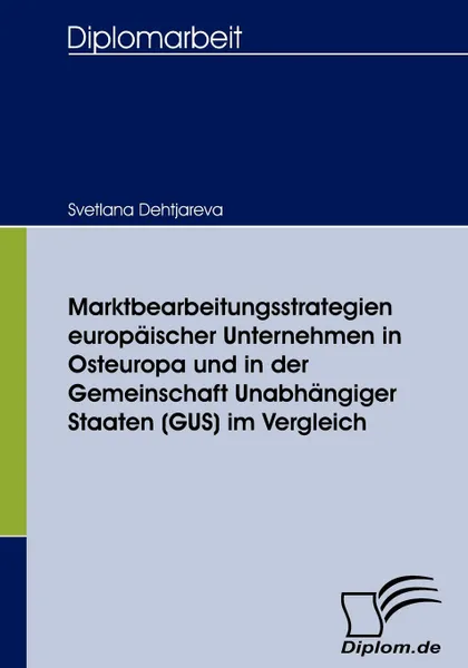 Обложка книги Marktbearbeitungsstrategien europaischer Unternehmen in Osteuropa und in der Gemeinschaft Unabhangiger Staaten (GUS) im Vergleich, Svetlana Dehtjareva