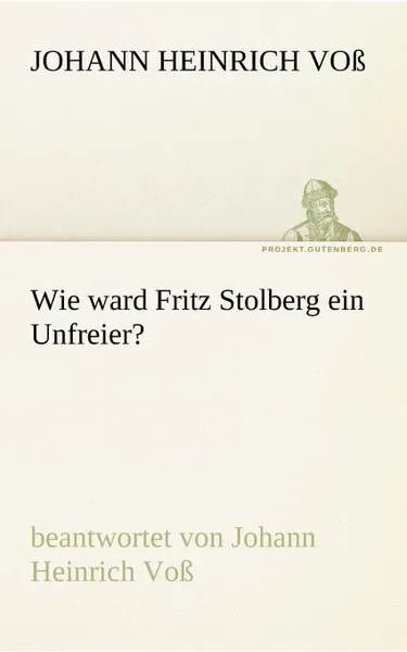Обложка книги Wie Ward Fritz Stolberg Ein Unfreier., Johann Heinrich Vo, Johann Heinrich Voss