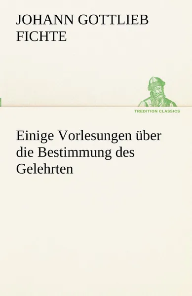 Обложка книги Einige Vorlesungen Uber Die Bestimmung Des Gelehrten, Johann Gottlieb Fichte