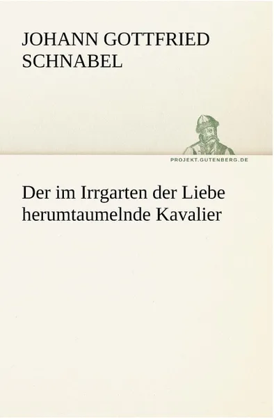 Обложка книги Der Im Irrgarten Der Liebe Herumtaumelnde Kavalier, Johann Gottfried Schnabel