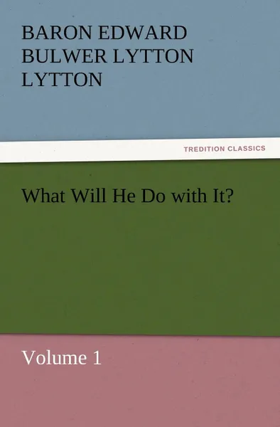 Обложка книги What Will He Do with It., Baron Edward Bulwer Lytton Lytton