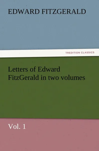 Обложка книги Letters of Edward Fitzgerald in Two Volumes, Vol. 1, Edward Fitzgerald