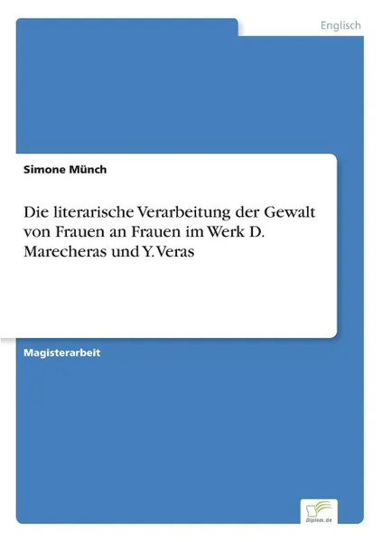 Обложка книги Die literarische Verarbeitung der Gewalt von Frauen an Frauen im Werk D. Marecheras und Y. Veras, Simone Münch