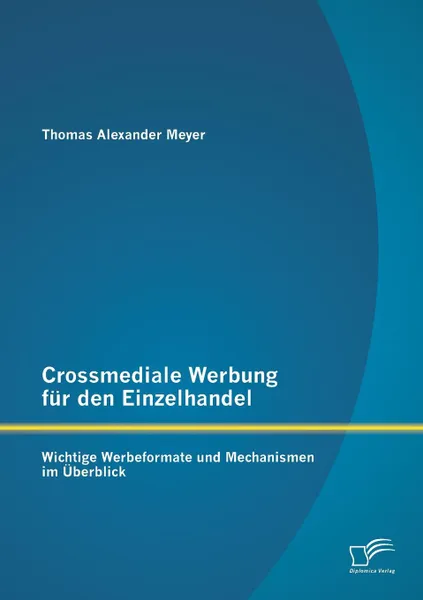 Обложка книги Crossmediale Werbung fur den Einzelhandel. Wichtige Werbeformate und Mechanismen im Uberblick, Thomas Alexander Meyer