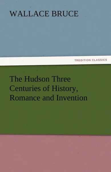 Обложка книги The Hudson Three Centuries of History, Romance and Invention, Wallace Bruce