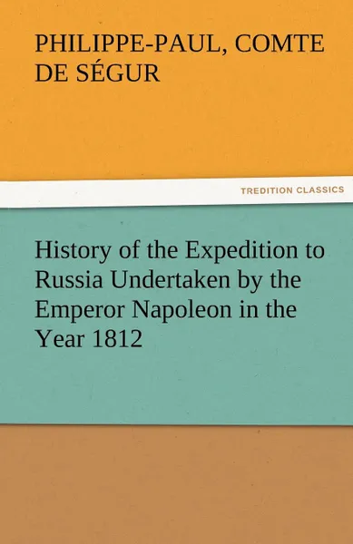 Обложка книги History of the Expedition to Russia Undertaken by the Emperor Napoleon in the Year 1812, Philippe-Paul Comte De S. Gur, Philippe-Paul Comte De Segur