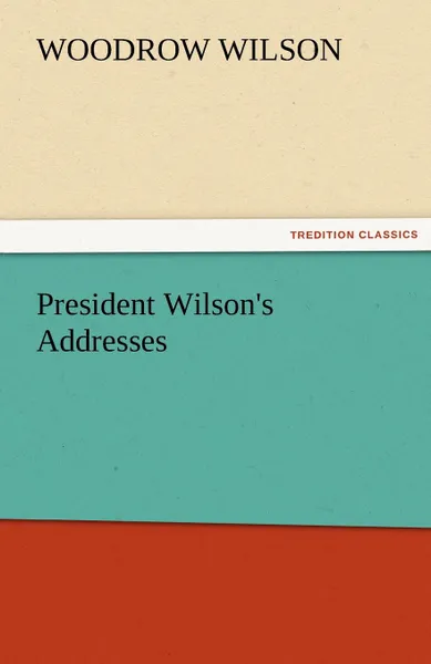 Обложка книги President Wilson.s Addresses, Woodrow Wilson