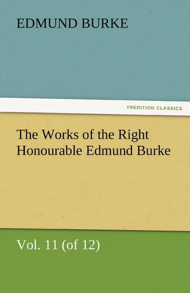 Обложка книги The Works of the Right Honourable Edmund Burke, Vol. 11 (of 12), Edmund III Burke