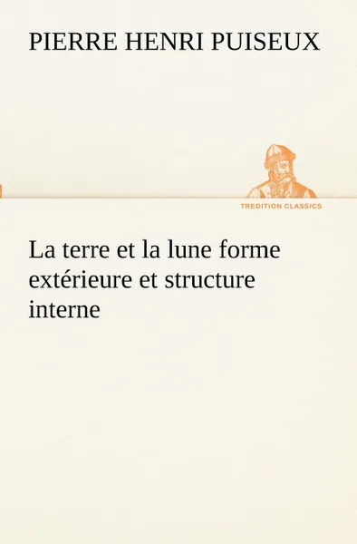 Обложка книги La terre et la lune forme exterieure et structure interne, P. (Pierre Henri) Puiseux