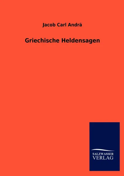 Обложка книги Griechische Heldensagen, Jacob Carl Andr