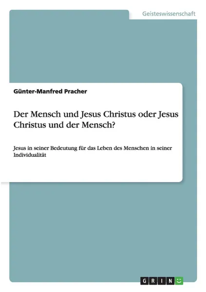 Обложка книги Der Mensch und Jesus Christus oder Jesus Christus und der Mensch., Günter-Manfred Pracher