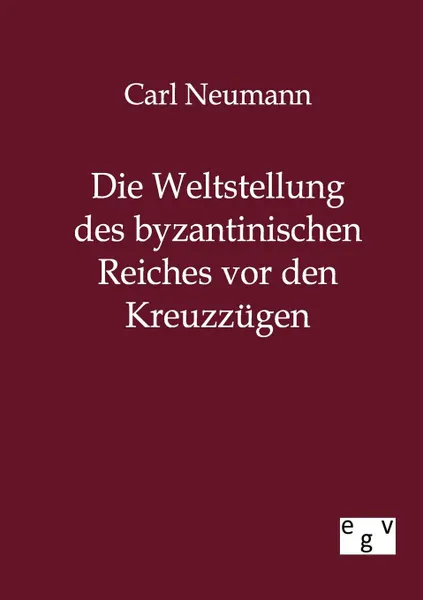 Обложка книги Die Weltstellung des byzantinischen Reiches vor den Kreuzzugen, Carl Neumann