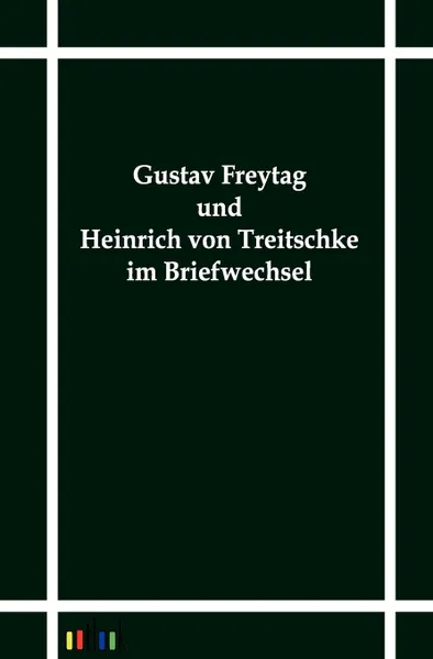 Обложка книги Gustav Freytag Und Heinrich Von Treitschke Im Briefwechsel, Gustav Treitschke Heinrich Von Freytag