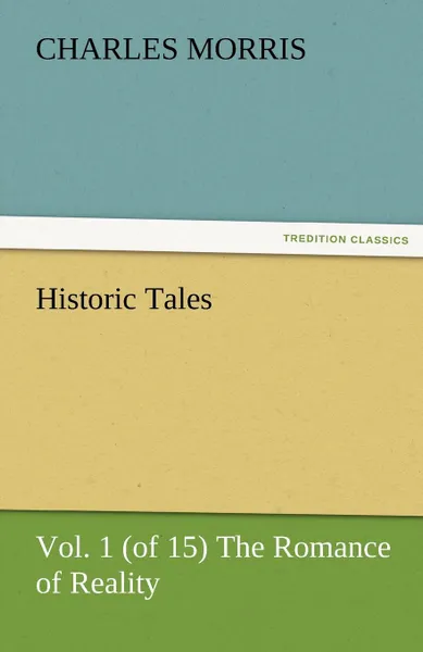 Обложка книги Historic Tales, Vol. 1 (of 15) the Romance of Reality, Charles Morris