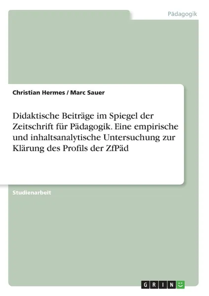 Обложка книги Didaktische Beitrage im Spiegel der Zeitschrift fur Padagogik. Eine empirische und inhaltsanalytische Untersuchung zur Klarung des Profils der ZfPad, Christian Hermes, Marc Sauer