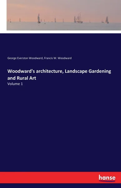 Обложка книги Woodward.s architecture, Landscape Gardening and Rural Art, George Everston Woodward, Francis W. Woodward