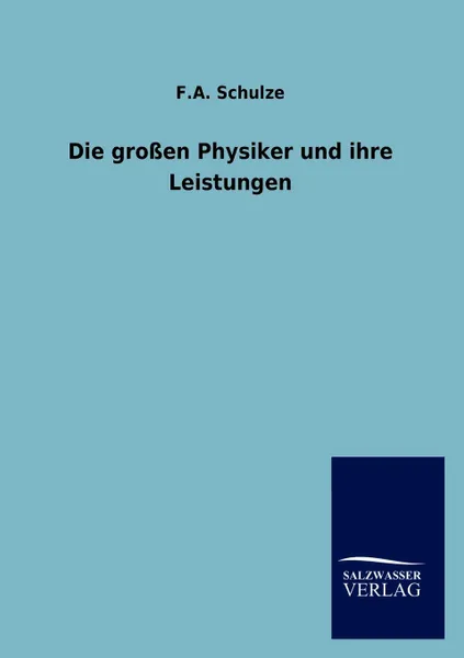 Обложка книги Die grossen Physiker und ihre Leistungen, F.A. Schulze