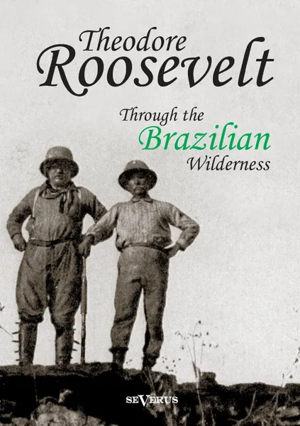 Обложка книги Theodore Roosevelt. Through the Brazilian Wilderness, Theodore Roosevelt