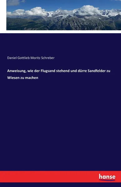 Обложка книги Anweisung, wie der Flugsand stehend und durre Sandfelder zu Wiesen zu machen, Daniel Gottlieb Moritz Schreber