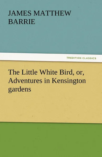 Обложка книги The Little White Bird, Or, Adventures in Kensington Gardens, James Matthew Barrie