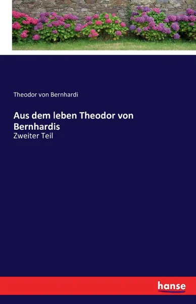 Обложка книги Aus dem leben Theodor von Bernhardis, Theodor von Bernhardi