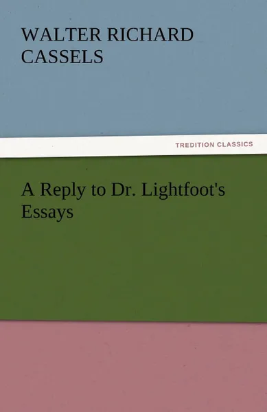 Обложка книги A Reply to Dr. Lightfoot.s Essays, Walter Richard Cassels