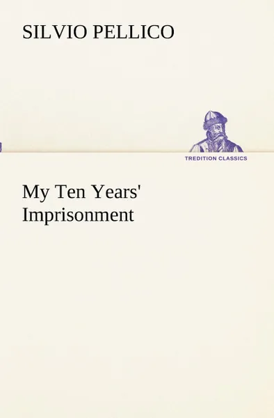 Обложка книги My Ten Years. Imprisonment, Silvio Pellico