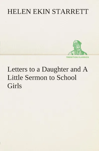 Обложка книги Letters to a Daughter and A Little Sermon to School Girls, Helen Ekin Starrett