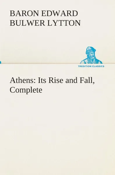 Обложка книги Athens. Its Rise and Fall, Complete, Baron Edward Bulwer Lytton Lytton