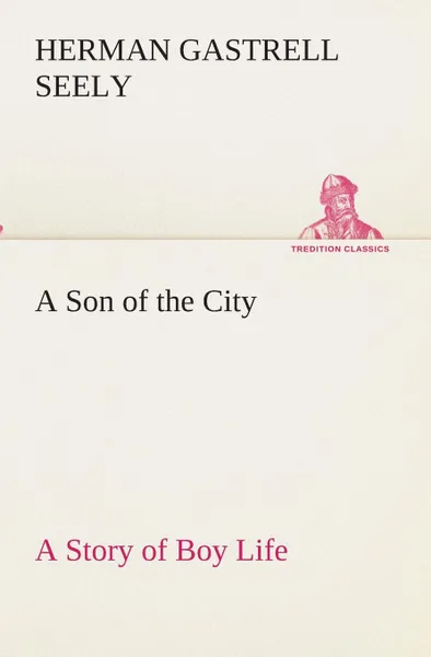 Обложка книги A Son of the City A Story of Boy Life, Herman Gastrell Seely