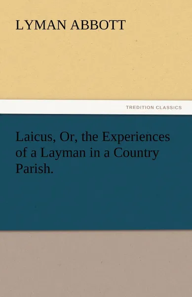 Обложка книги Laicus, Or, the Experiences of a Layman in a Country Parish., Lyman Abbott