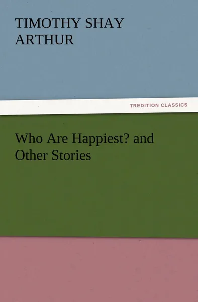 Обложка книги Who Are Happiest. and Other Stories, T. S. Arthur