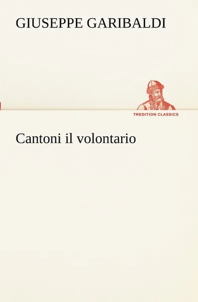 Обложка книги Cantoni il volontario, Giuseppe Garibaldi