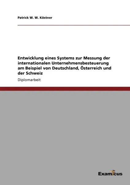 Обложка книги Entwicklung eines Systems zur Messung der internationalen Unternehmensbesteuerung am Beispiel von Deutschland, Osterreich und der Schweiz, Patrick W. W. Köstner