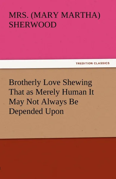 Обложка книги Brotherly Love Shewing That as Merely Human It May Not Always Be Depended Upon, Mrs (Mary Martha) Sherwood