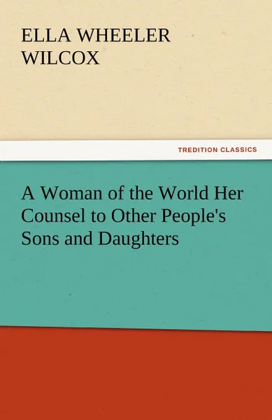 Обложка книги A Woman of the World Her Counsel to Other People.s Sons and Daughters, Ella Wheeler Wilcox