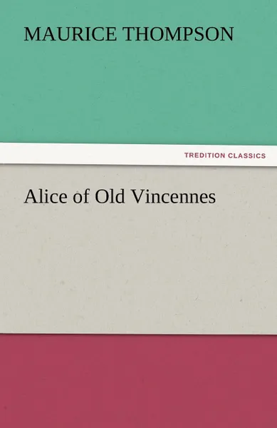 Обложка книги Alice of Old Vincennes, Maurice Thompson