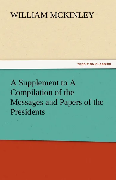 Обложка книги A Supplement to a Compilation of the Messages and Papers of the Presidents, William McKinley